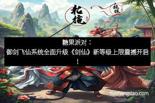 糖果派对：御剑飞仙系统全面升级《剑仙》新等级上限震撼开启！