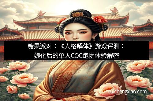 糖果派对：《人格解体》游戏评测：娘化后的单人COC跑团体验解密